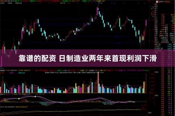 靠谱的配资 日制造业两年来首现利润下滑