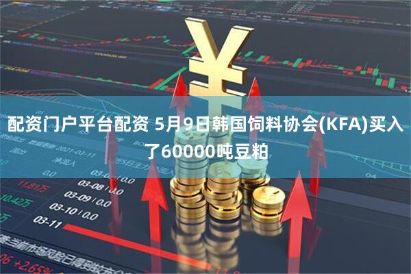 配资门户平台配资 5月9日韩国饲料协会(KFA)买入了60000吨豆粕