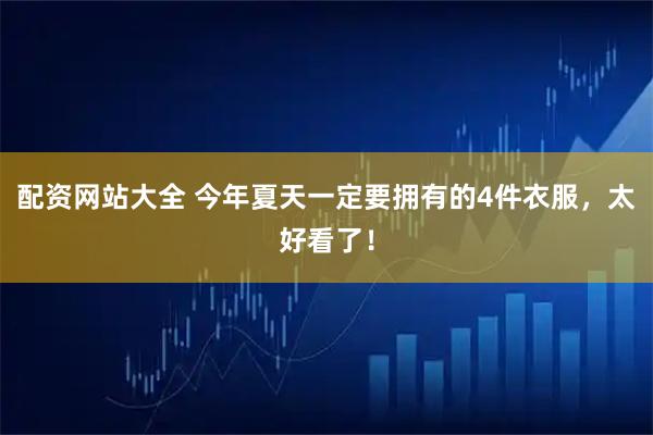 配资网站大全 今年夏天一定要拥有的4件衣服，太好看了！