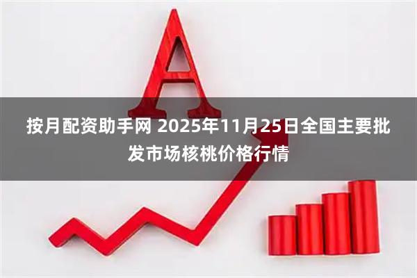 按月配资助手网 2025年11月25日全国主要批发市场核桃价格行情