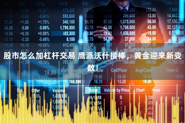 股市怎么加杠杆交易 鹰派沃什接棒，黄金迎来新变数！