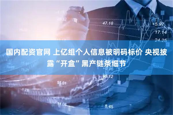 国内配资官网 上亿组个人信息被明码标价 央视披露“开盒”黑产链条细节
