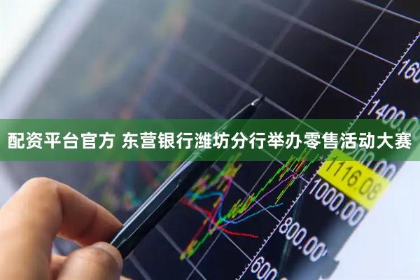 配资平台官方 东营银行潍坊分行举办零售活动大赛