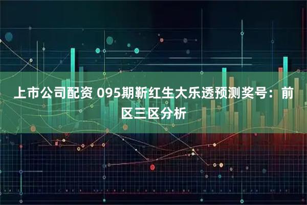 上市公司配资 095期靳红生大乐透预测奖号：前区三区分析