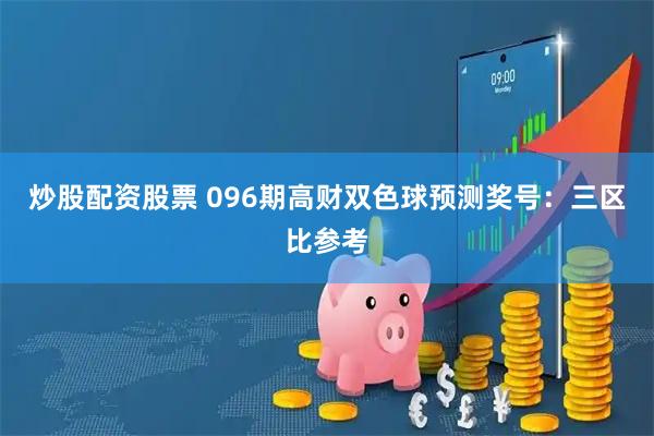 炒股配资股票 096期高财双色球预测奖号：三区比参考